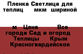 Пленка Светлица для теплиц 200 мкм, шириной 6 м › Цена ­ 550 - Все города Сад и огород » Теплицы   . Крым,Красногвардейское